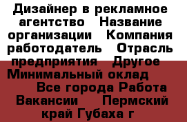 Дизайнер в рекламное агентство › Название организации ­ Компания-работодатель › Отрасль предприятия ­ Другое › Минимальный оклад ­ 28 000 - Все города Работа » Вакансии   . Пермский край,Губаха г.